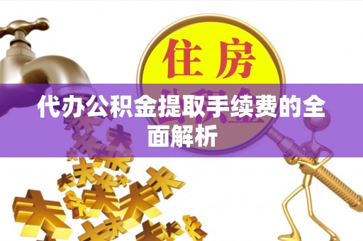 东凤代办公积金提取手续费的全面解析