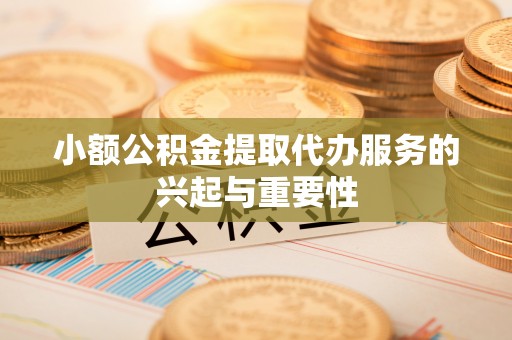 东凤小额公积金提取代办服务的兴起与重要性