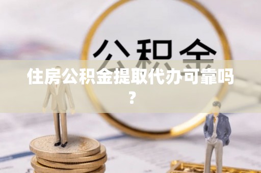 东凤住房公积金提取代办可靠吗？