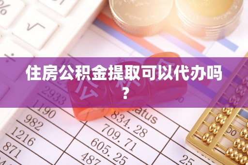 东凤住房公积金提取可以代办吗？