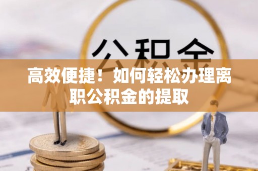东凤高效便捷！如何轻松办理离职公积金的提取