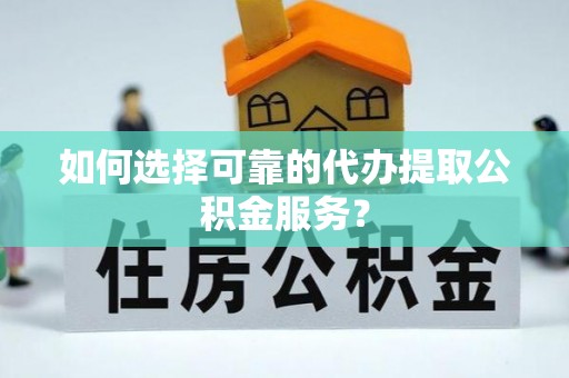 东凤如何选择可靠的代办提取公积金服务？