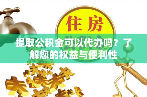 东凤提取公积金可以代办吗？了解您的权益与便利性