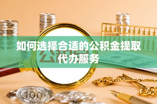 东凤如何选择合适的公积金提取代办服务