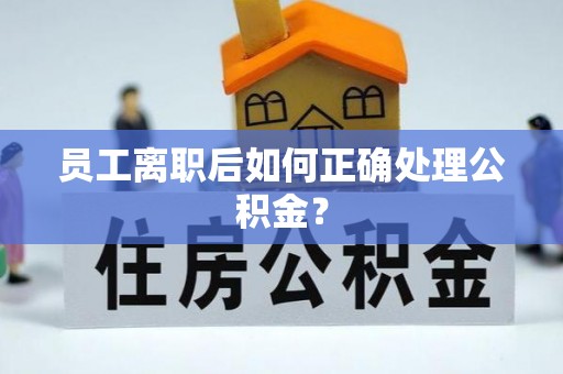 东凤员工离职后如何正确处理公积金？