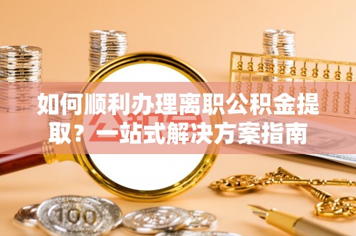 东凤如何顺利办理离职公积金提取？一站式解决方案指南