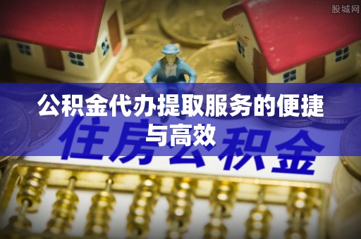 东凤公积金代办提取服务的便捷与高效