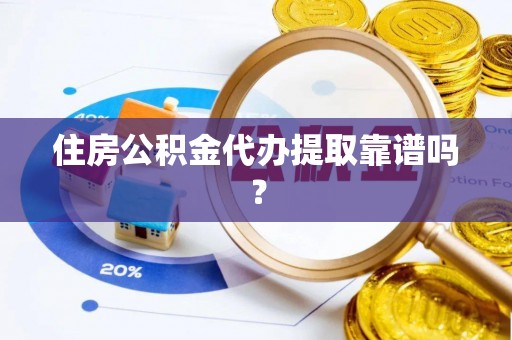 东凤住房公积金代办提取靠谱吗？