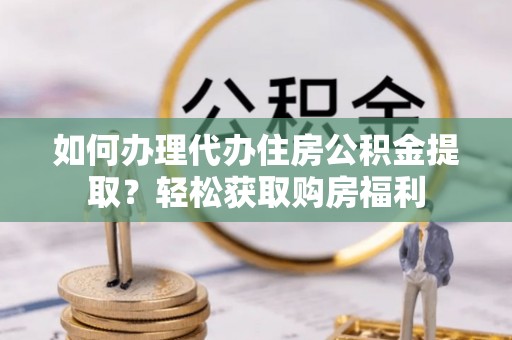 东凤如何办理代办住房公积金提取？轻松获取购房福利