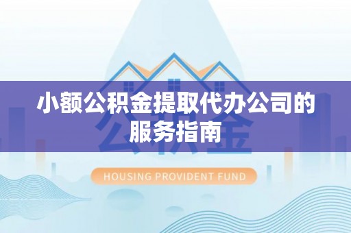 东凤小额公积金提取代办公司的服务指南