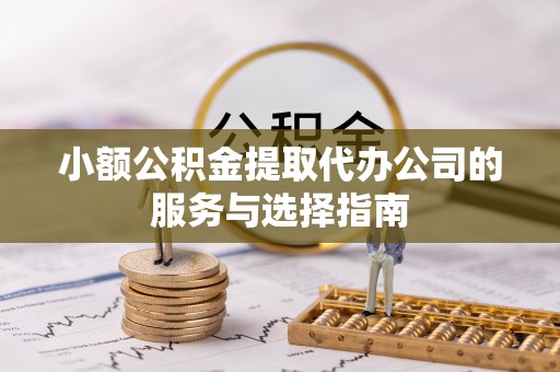 东凤小额公积金提取代办公司的服务与选择指南