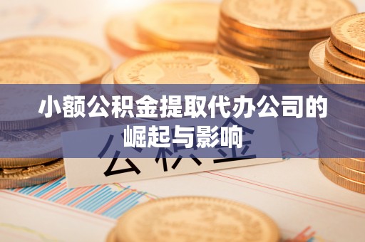 东凤小额公积金提取代办公司的崛起与影响